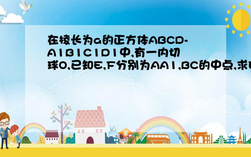 在棱长为a的正方体ABCD-A1B1C1D1中,有一内切球O,已知E,F分别为AA1,BC的中点,求EF被球面截得的线段