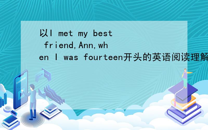 以I met my best friend,Ann,when I was fourteen开头的英语阅读理解答案