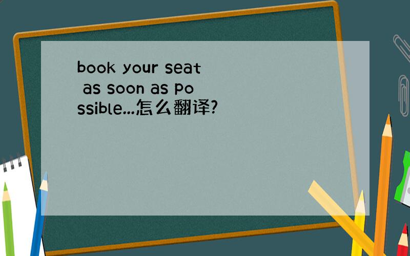 book your seat as soon as possible...怎么翻译?