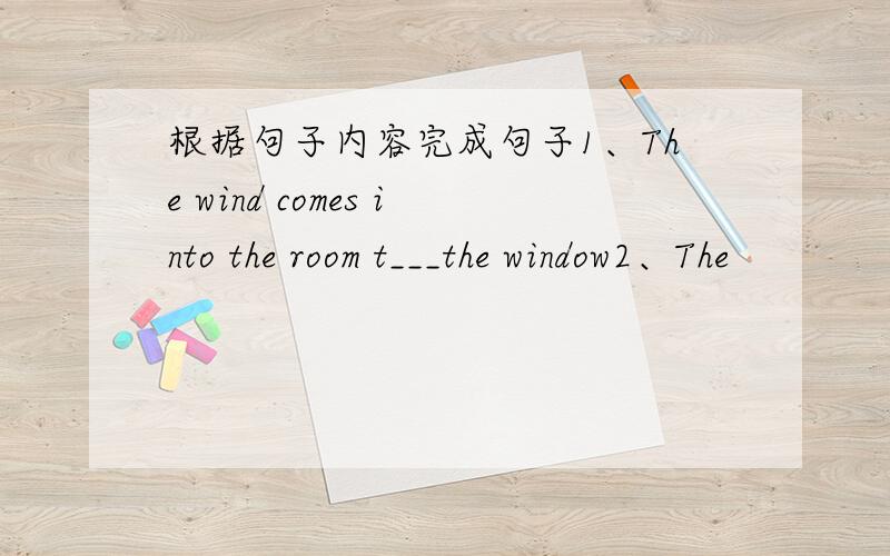 根据句子内容完成句子1、The wind comes into the room t___the window2、The
