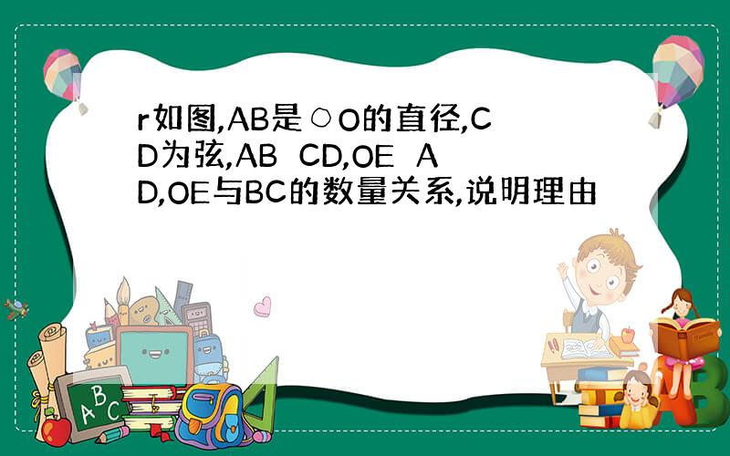 r如图,AB是○O的直径,CD为弦,AB⊥CD,OE⊥AD,OE与BC的数量关系,说明理由