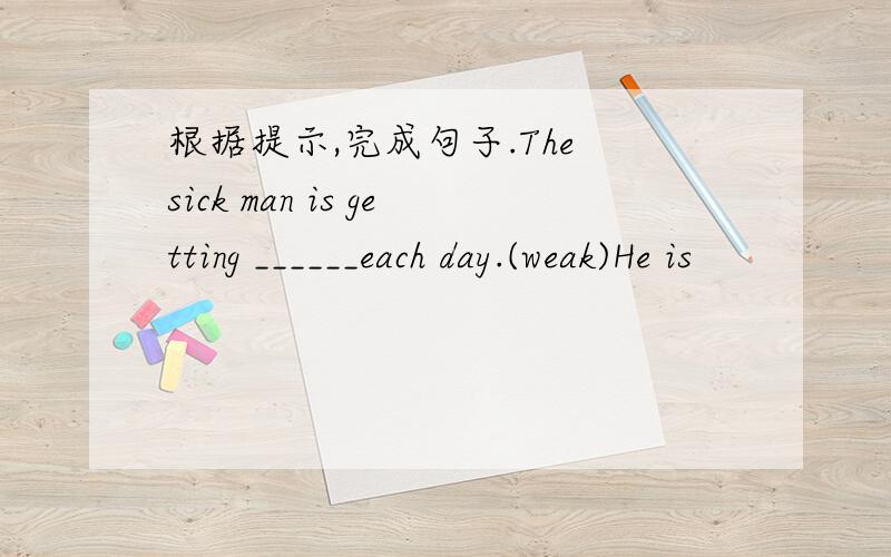 根据提示,完成句子.The sick man is getting ______each day.(weak)He is
