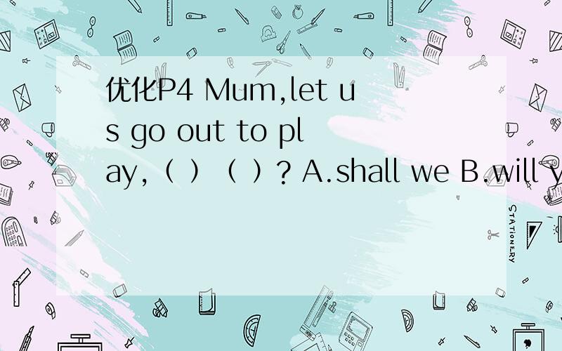 优化P4 Mum,let us go out to play,（ ）（ ）? A.shall we B.will you