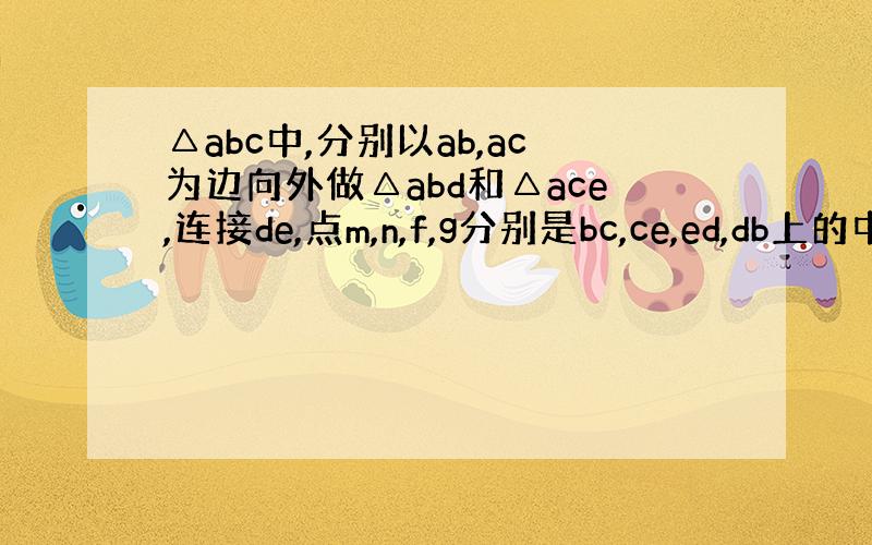 △abc中,分别以ab,ac为边向外做△abd和△ace,连接de,点m,n,f,g分别是bc,ce,ed,db上的中点