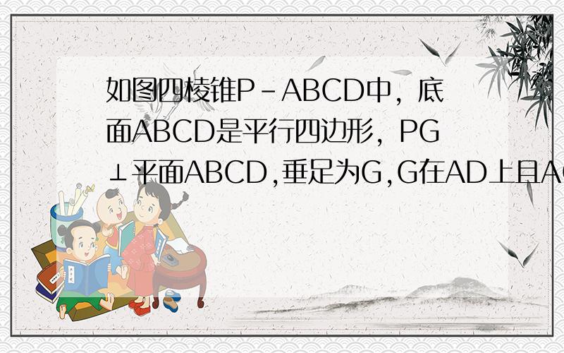 如图四棱锥P-ABCD中，底面ABCD是平行四边形，PG⊥平面ABCD,垂足为G,G在AD上且AG=1/3GD,