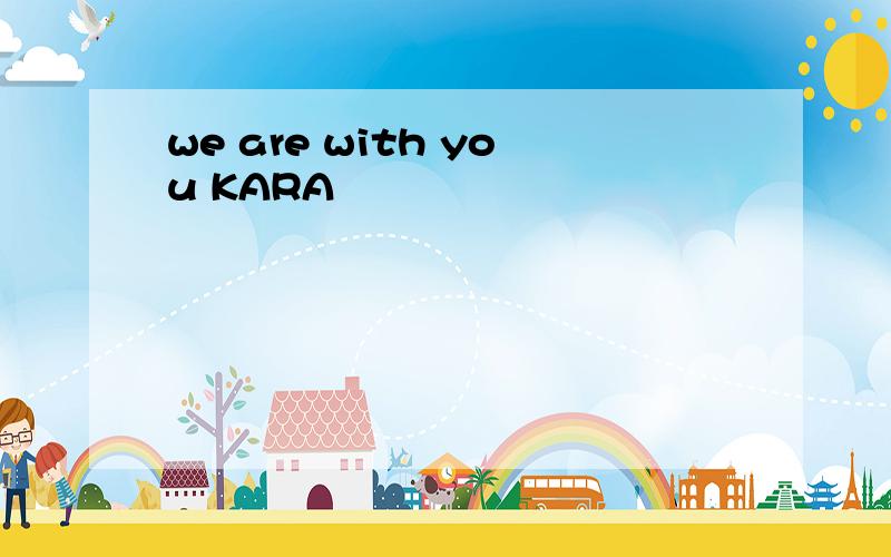 we are with you KARA