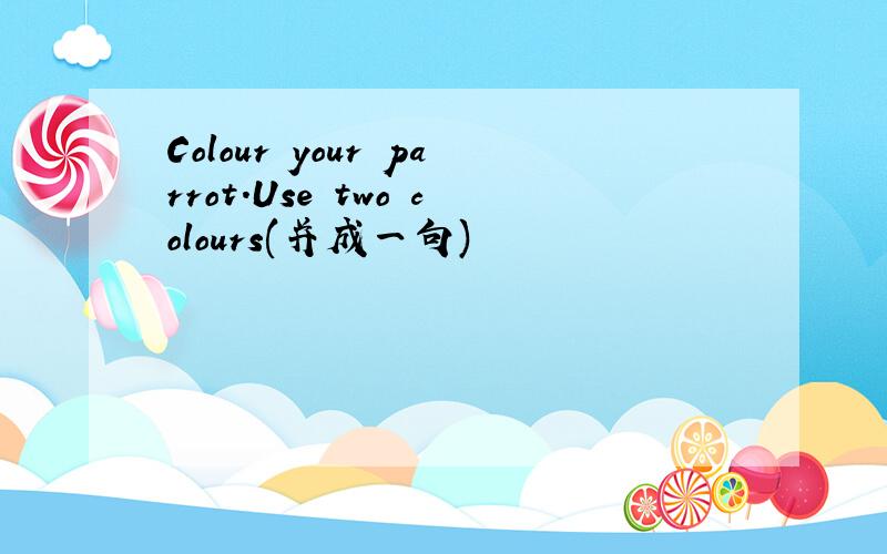 Colour your parrot.Use two colours(并成一句)
