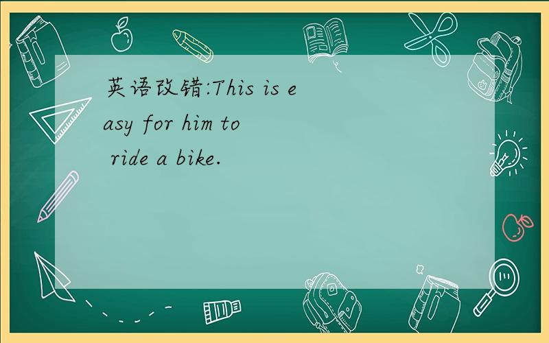 英语改错:This is easy for him to ride a bike.