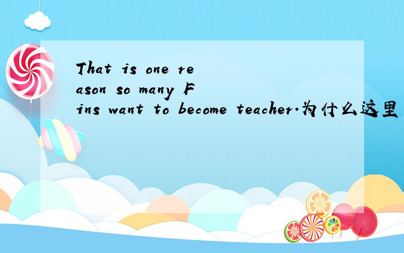 That is one reason so many Fins want to become teacher.为什么这里