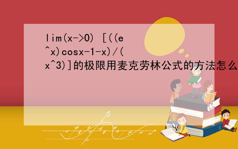 lim(x->0) [((e^x)cosx-1-x)/(x^3)]的极限用麦克劳林公式的方法怎么求?