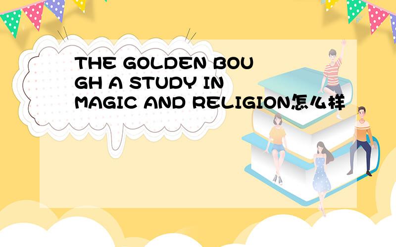 THE GOLDEN BOUGH A STUDY IN MAGIC AND RELIGION怎么样