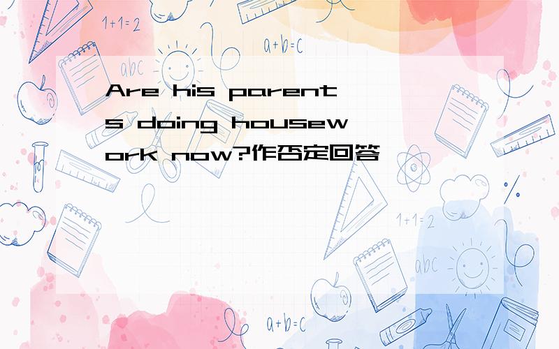 Are his parents doing housework now?作否定回答