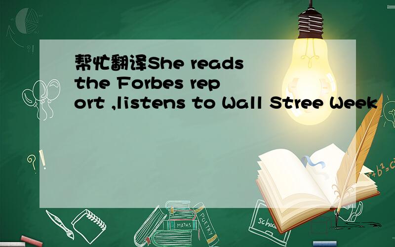 帮忙翻译She reads the Forbes report ,listens to Wall Stree Week