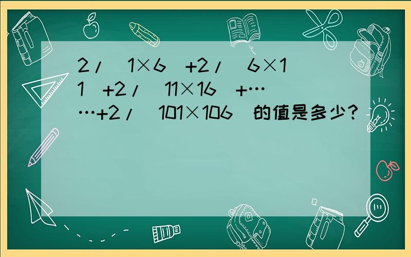 2/(1×6)+2/(6×11)+2/(11×16)+……+2/(101×106)的值是多少?