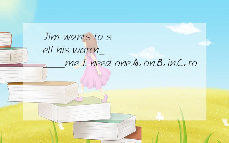 Jim wants to sell his watch_____me.I need one.A,on.B,in.C,to