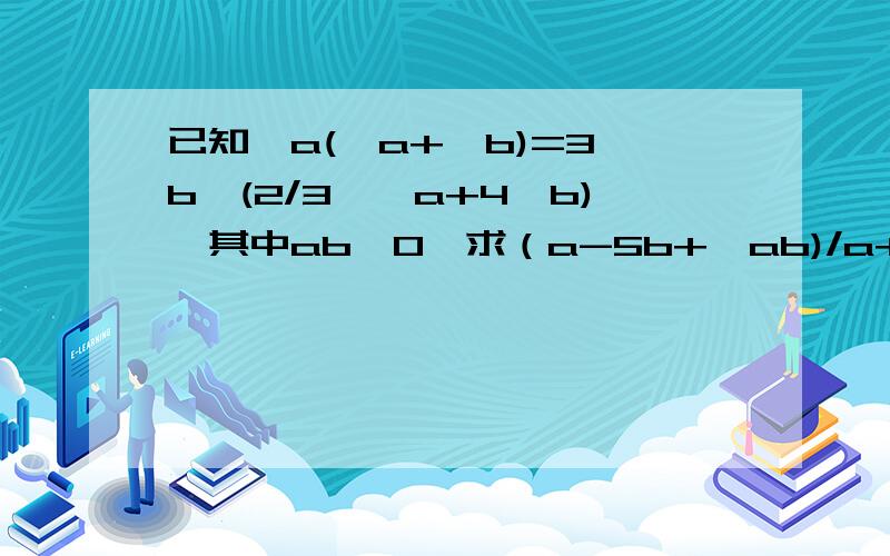 已知√a(√a+√b)=3√b×(2/3×√a+4√b),其中ab≠0,求（a-5b+√ab)/a+b+√ab的值~