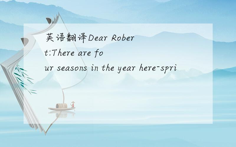 英语翻译Dear Robert:There are four seasons in the year here-spri
