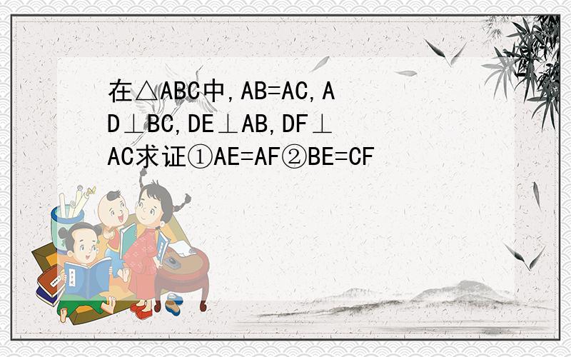在△ABC中,AB=AC,AD⊥BC,DE⊥AB,DF⊥AC求证①AE=AF②BE=CF