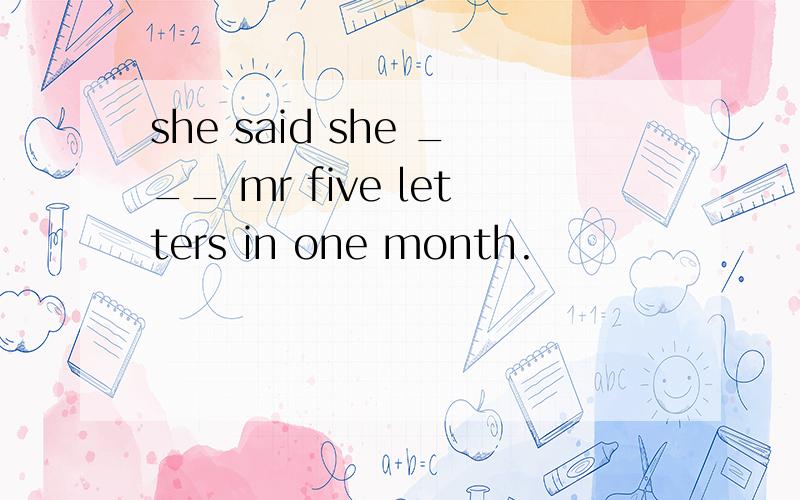 she said she ___ mr five letters in one month.