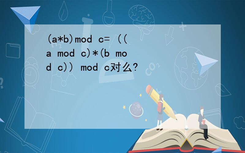(a*b)mod c= ((a mod c)*(b mod c)) mod c对么?