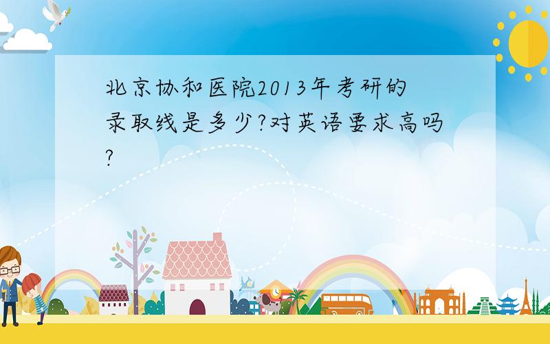 北京协和医院2013年考研的录取线是多少?对英语要求高吗?