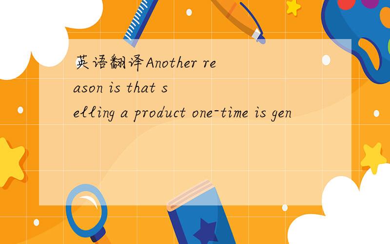英语翻译Another reason is that selling a product one-time is gen