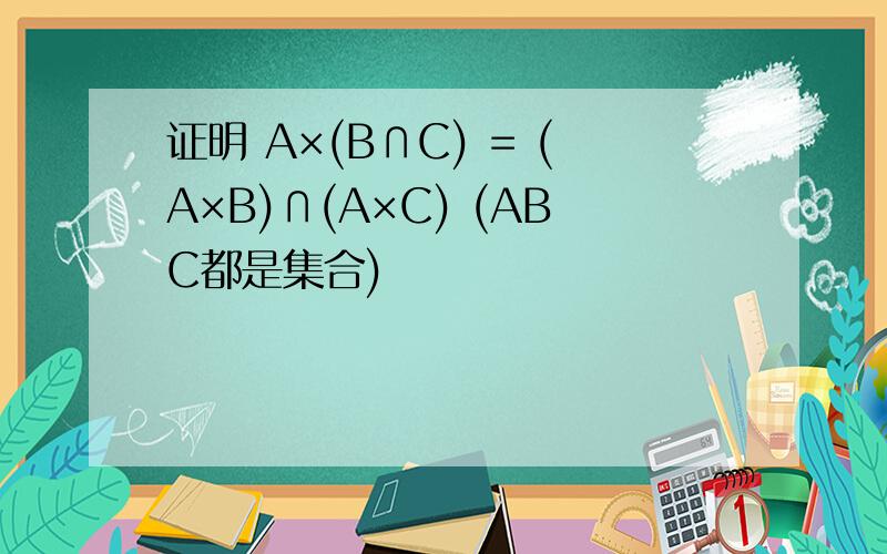 证明 A×(B∩C) = (A×B)∩(A×C) (ABC都是集合)