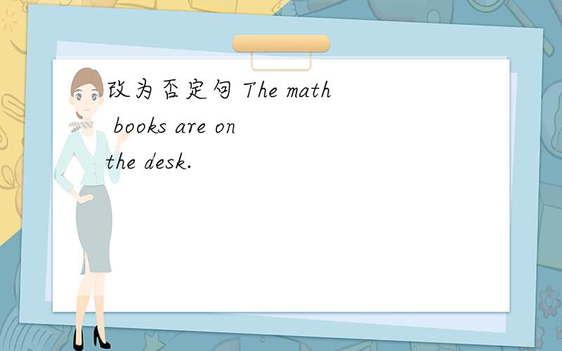 改为否定句 The math books are on the desk.