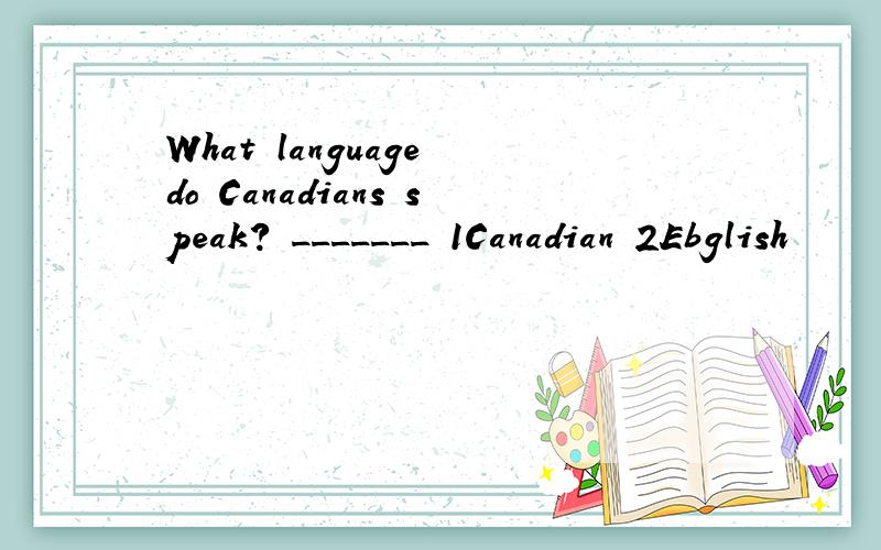 What language do Canadians speak? _______ 1Canadian 2Ebglish