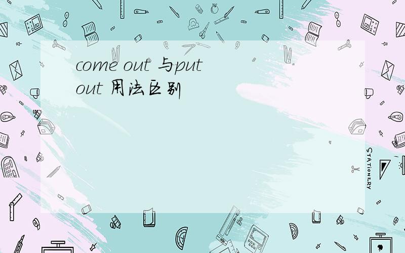 come out 与put out 用法区别