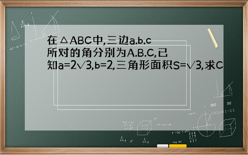 在△ABC中,三边a.b.c所对的角分别为A.B.C,已知a=2√3,b=2,三角形面积S=√3,求C