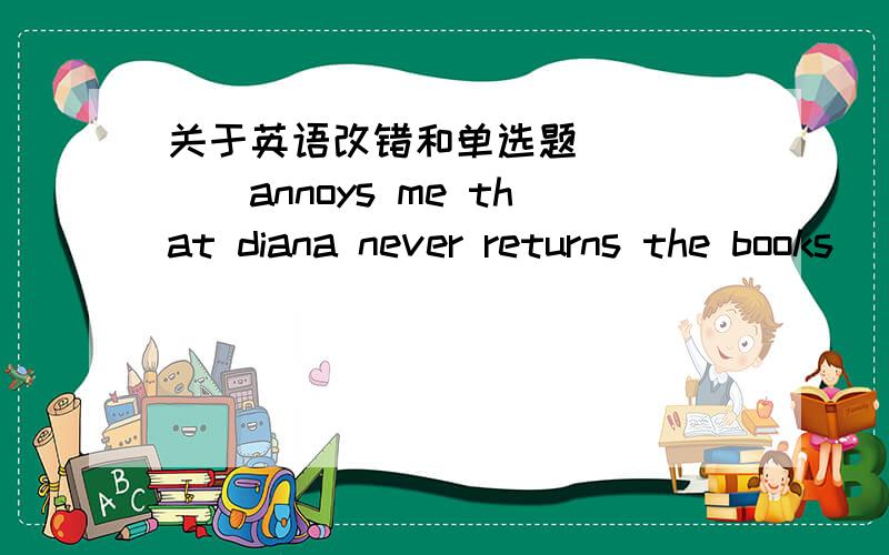 关于英语改错和单选题______annoys me that diana never returns the books