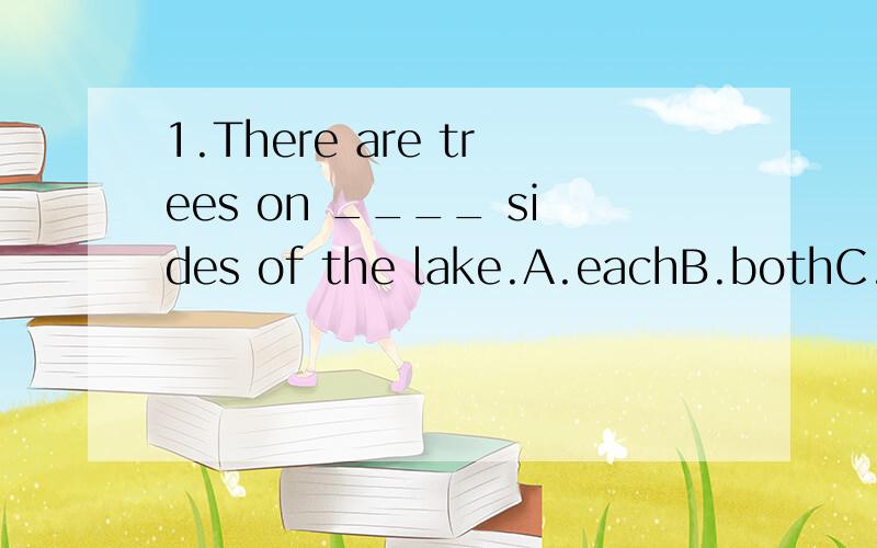 1.There are trees on ____ sides of the lake.A.eachB.bothC.ei