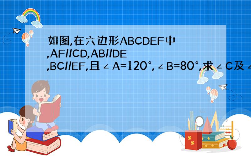 如图,在六边形ABCDEF中,AF//CD,AB//DE,BC//EF,且∠A=120°,∠B=80°,求∠C及∠D的度