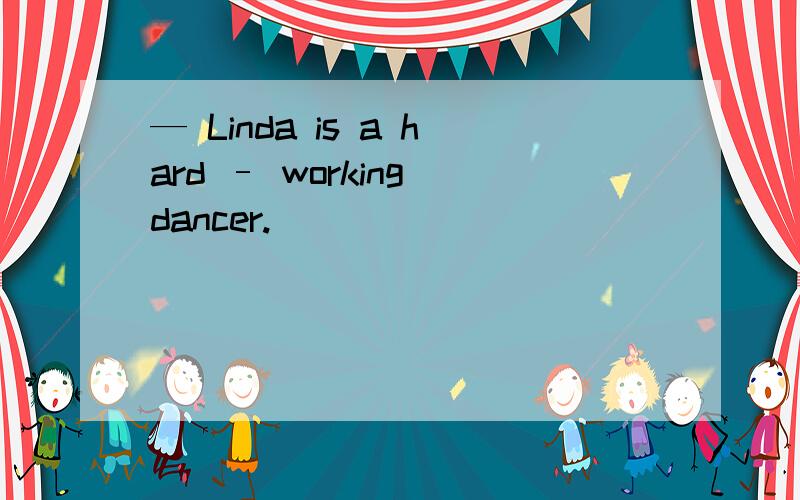 — Linda is a hard – working dancer.
