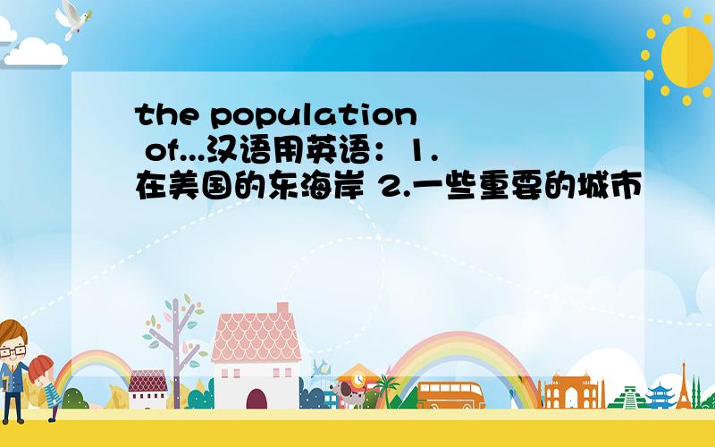 the population of...汉语用英语：1.在美国的东海岸 2.一些重要的城市