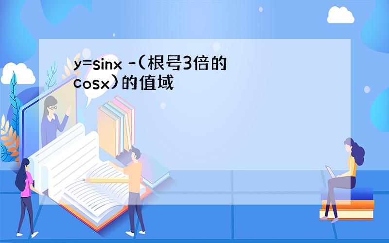 y=sinx -(根号3倍的cosx)的值域