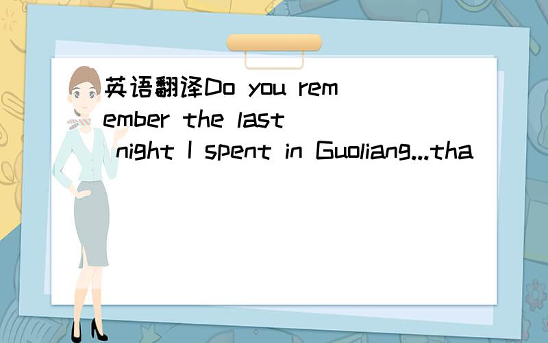 英语翻译Do you remember the last night I spent in Guoliang...tha