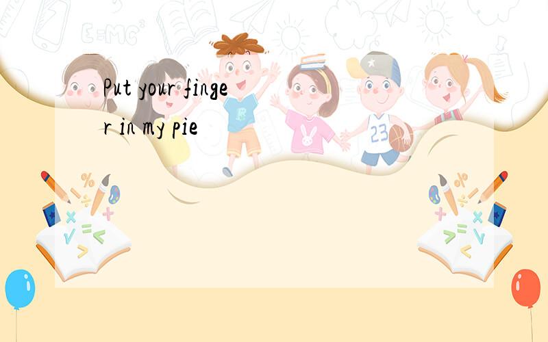 Put your finger in my pie