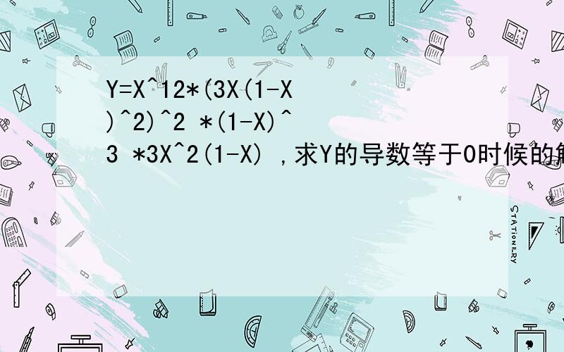 Y=X^12*(3X(1-X)^2)^2 *(1-X)^3 *3X^2(1-X) ,求Y的导数等于0时候的解X