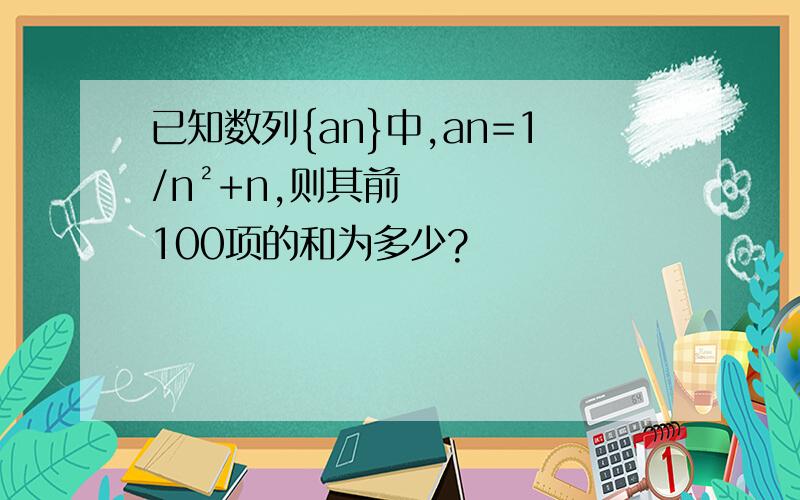 已知数列{an}中,an=1/n²+n,则其前100项的和为多少?