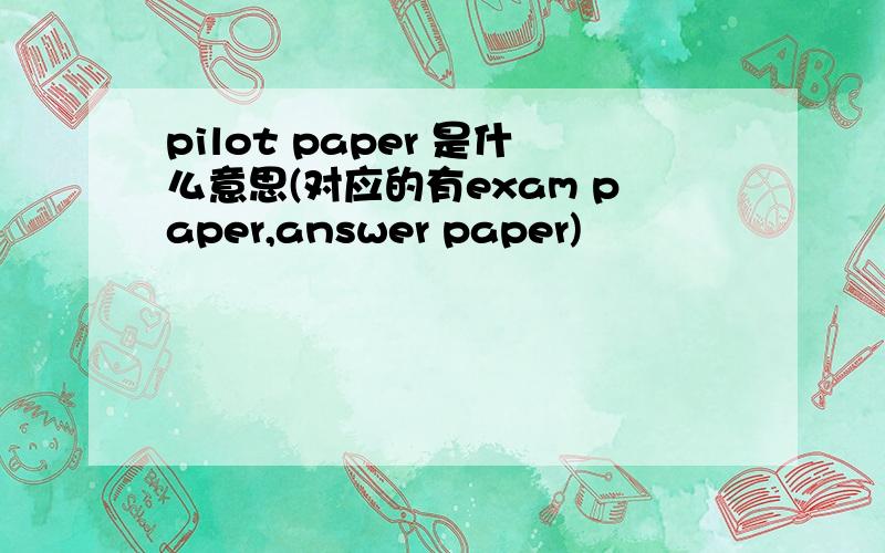 pilot paper 是什么意思(对应的有exam paper,answer paper)