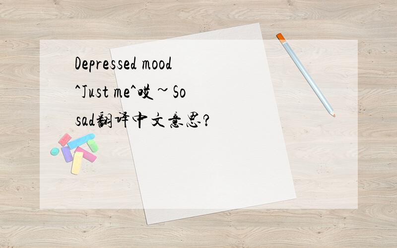 Depressed mood^Just me^哎~So sad翻译中文意思?