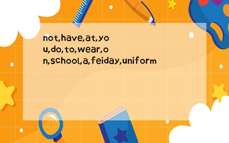 not,have,at,you,do,to,wear,on,school,a,feiday,uniform