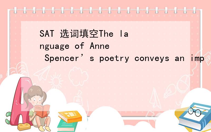 SAT 选词填空The language of Anne Spencer’s poetry conveys an imp