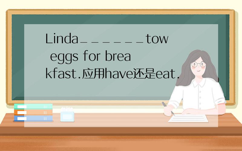 Linda______tow eggs for breakfast.应用have还是eat.
