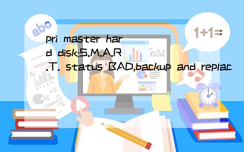 pri master hard disk:S.M.A.R.T. status BAD,backup and replac