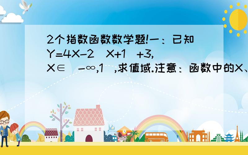 2个指数函数数学题!一：已知Y=4X-2（X+1）+3,X∈（-∞,1],求值域.注意：函数中的X、X+1都是指数,这是