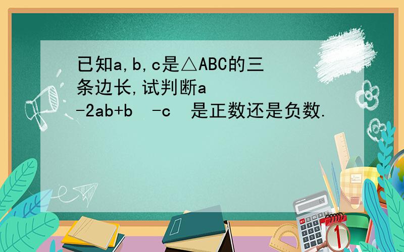 已知a,b,c是△ABC的三条边长,试判断a²-2ab+b²-c²是正数还是负数.