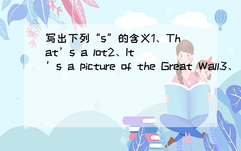 写出下列“s”的含义1、That’s a lot2、It’s a picture of the Great Wall3、